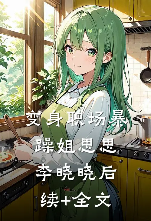 变身职场暴躁姐思思李晓晓后续+全文