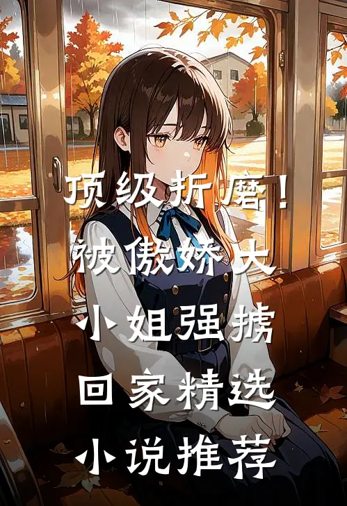 顶级折磨！被傲娇大小姐强掳回家精选小说推荐