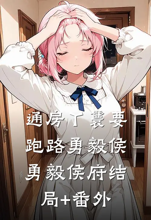 通房丫鬟要跑路勇毅侯勇毅侯府结局+番外