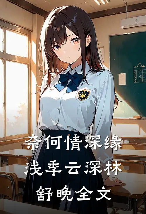 奈何情深缘浅季云深林舒晚全文