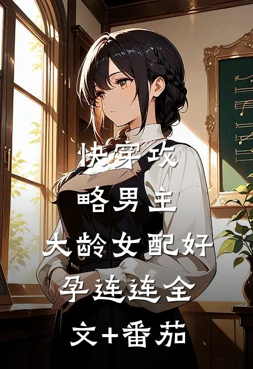 快穿攻略男主，大龄女配好孕连连全文+番茄