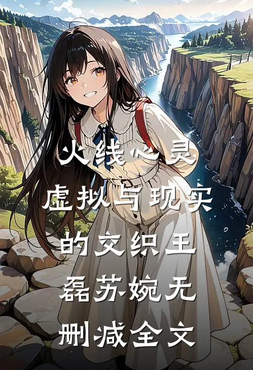 火线心灵：虚拟与现实的交织王磊苏婉无删减全文