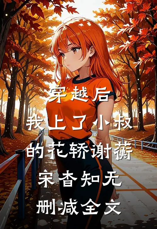 穿越后，我上了小叔的花轿谢蘅宋杳知无删减全文