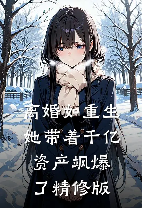离婚如重生，她带着千亿资产飒爆了精修版