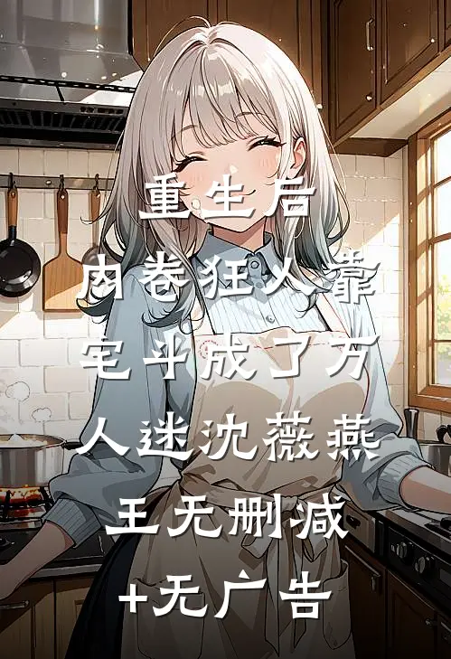 重生后，内卷狂人靠宅斗成了万人迷沈薇燕王无删减+无广告