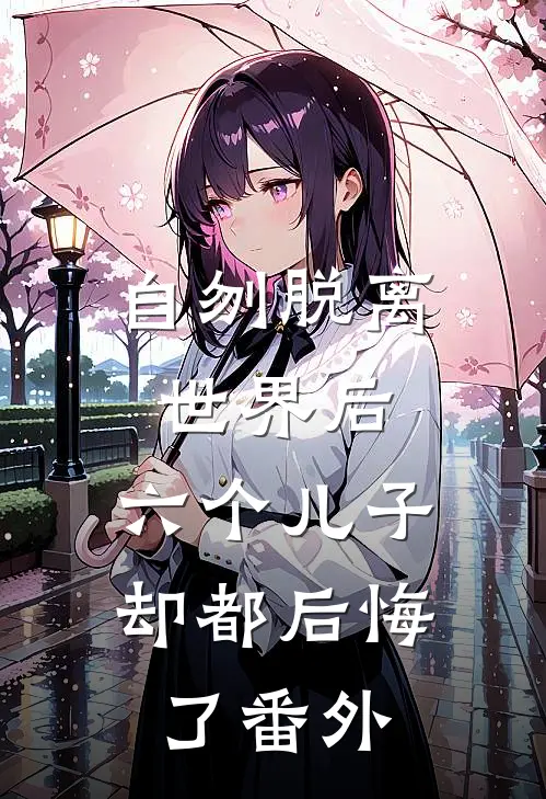 自刎脱离世界后,六个儿子却都后悔了 番外免费阅读