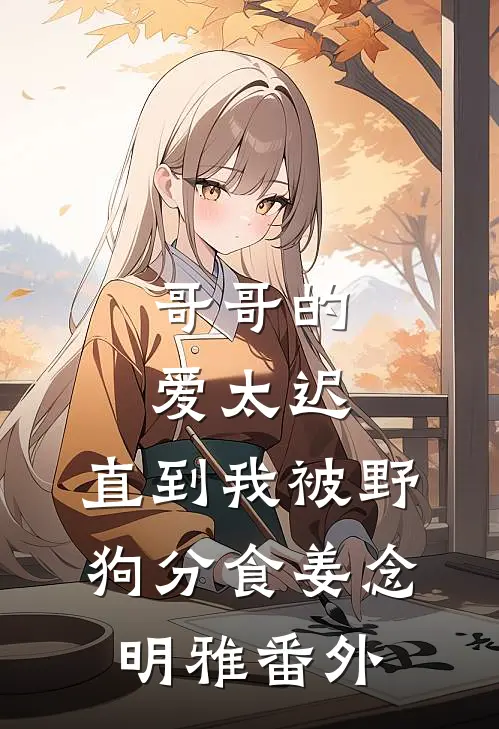 哥哥的爱太迟，直到我被野狗分食姜念明雅 番外
