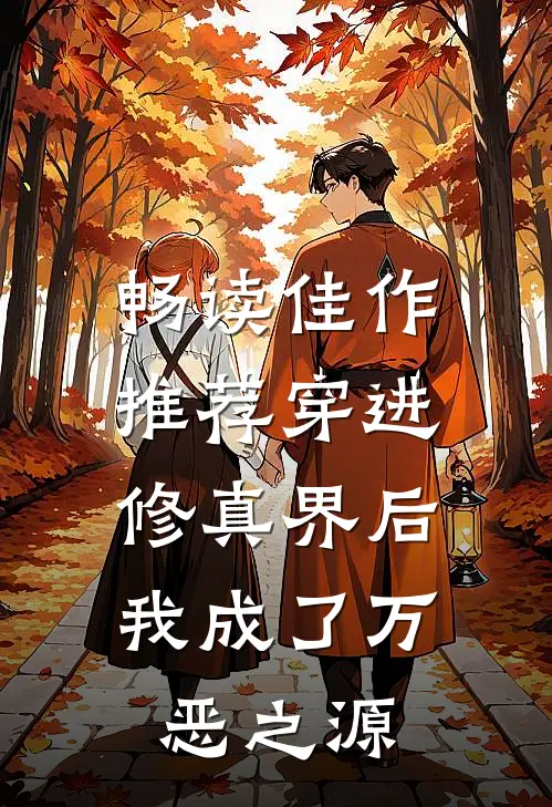 畅读佳作推荐穿进修真界后，我成了万恶之源