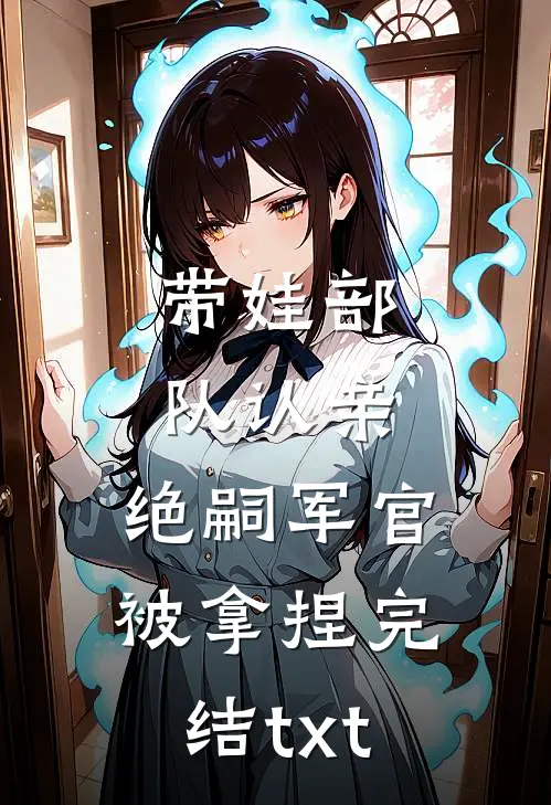 带娃部队认亲，绝嗣军官被拿捏完结txt