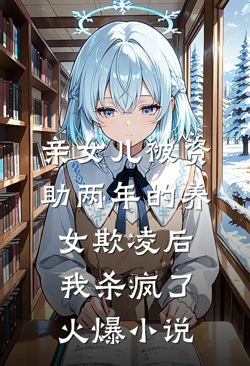 亲女儿被资助两年的养女欺凌后，我杀疯了火爆小说
