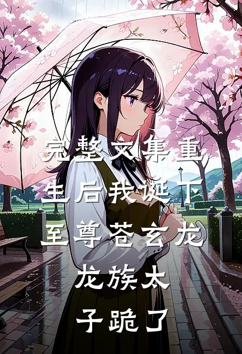 完整文集重生后我诞下至尊苍玄龙，龙族太子跪了
