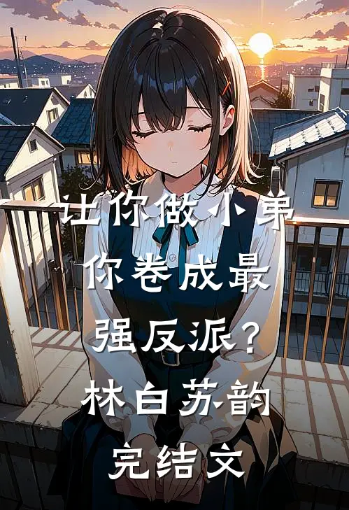 让你做小弟，你卷成最强反派？林白苏韵完结文