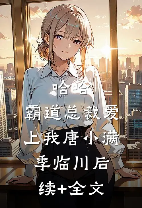 哈哈，霸道总裁爱上我唐小满季临川后续+全文