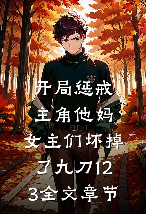 开局惩戒主角他妈,女主们坏掉了九刀123全文章节