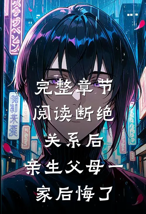 完整章节阅读断绝关系后，亲生父母一家后悔了