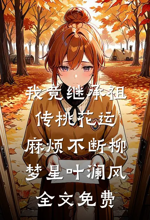 我竟继承祖传桃花运，麻烦不断柳梦星叶澜风全文免费
