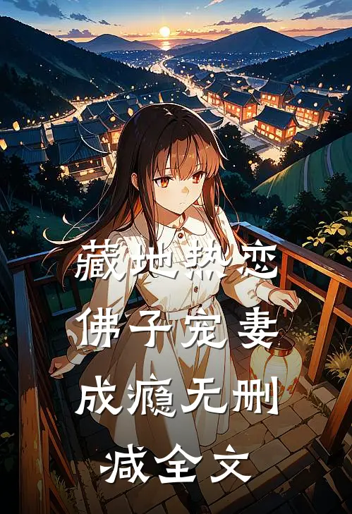 藏地热恋：佛子宠妻成瘾无删减全文