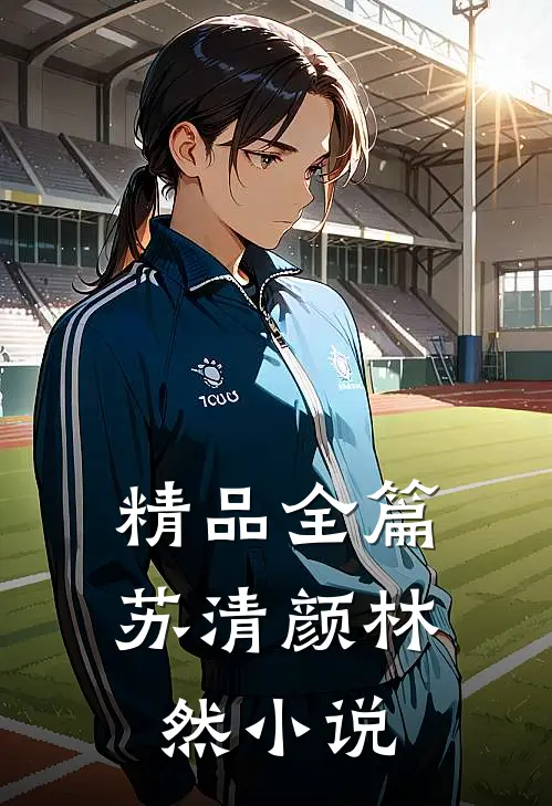 精品全篇苏清颜林然小说
