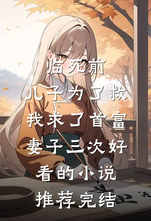 临死前，儿子为了救我求了首富妻子三次好看的小说推荐完结