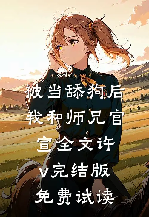 被当舔狗后，我和师兄官宣全文许v完结版免费试读