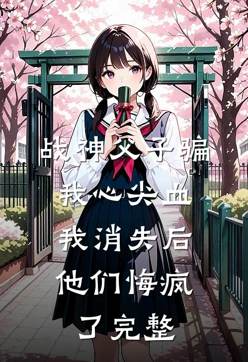 战神父子骗我心尖血，我消失后他们悔疯了完整