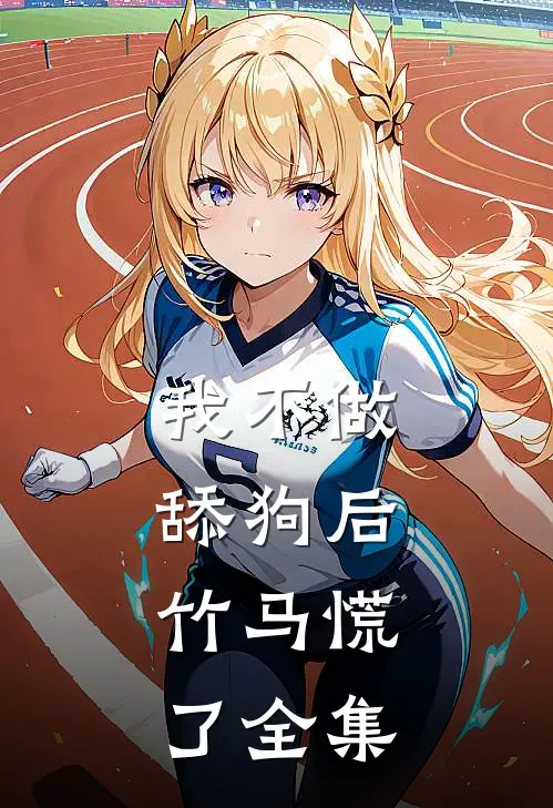 我不做舔狗后，竹马慌了全集