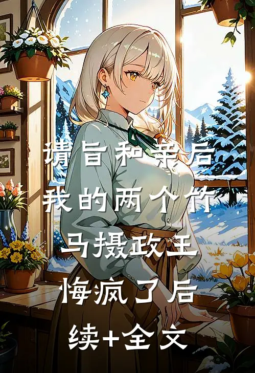 请旨和亲后，我的两个竹马摄政王悔疯了后续+全文