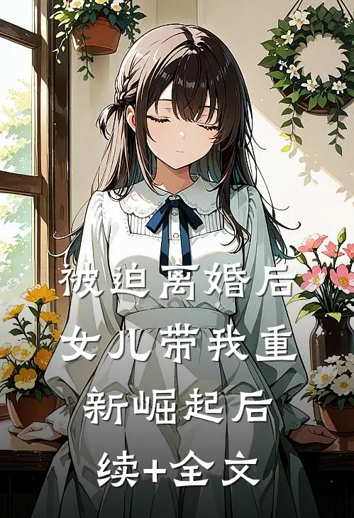 被迫离婚后，女儿带我重新崛起后续+全文