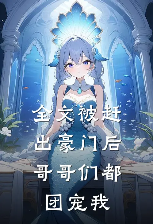 全文被赶出豪门后，哥哥们都团宠我