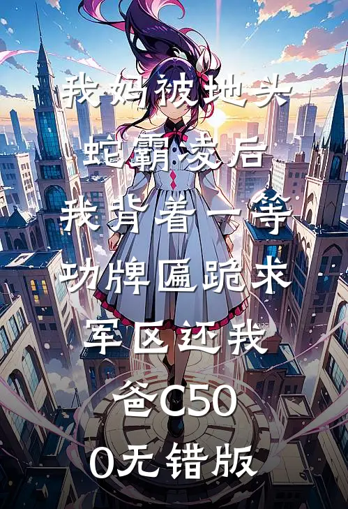 我妈被地头蛇霸凌后，我背着一等功牌匾跪求军区还我爸C500无错版