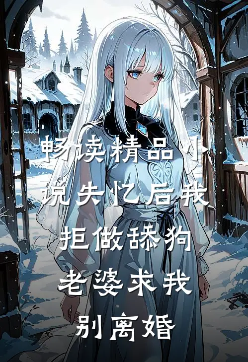 畅读精品小说失忆后我拒做舔狗，老婆求我别离婚