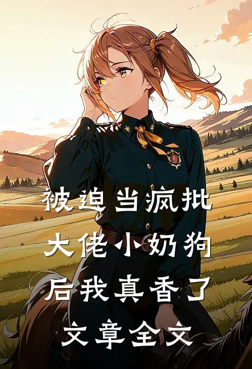 被迫当疯批大佬小奶狗后我真香了文章全文