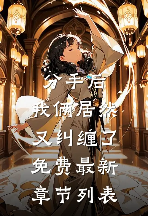 分手后，我俩居然又纠缠了免费最新章节列表