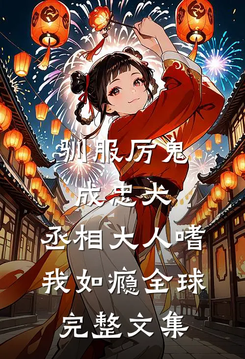 驯服厉鬼成忠犬，丞相大人嗜我如瘾全球完整文集