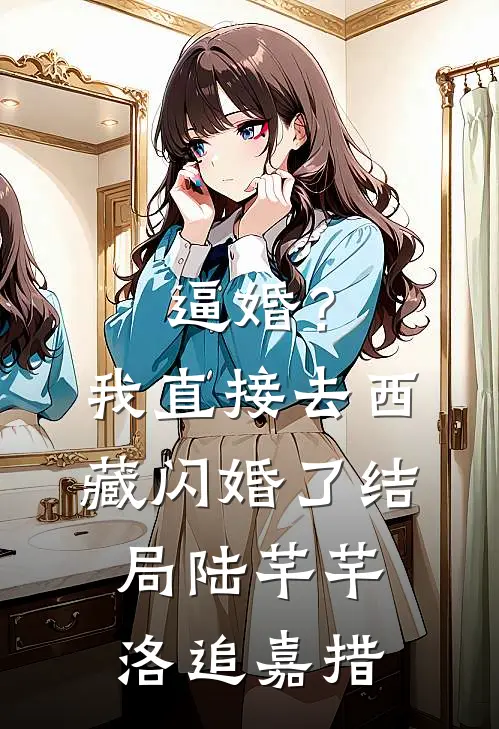 逼婚？我直接去西藏闪婚了结局陆芊芊洛追嘉措