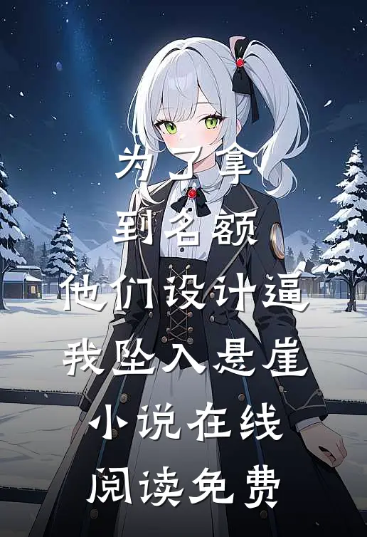为了拿到名额，他们设计逼我坠入悬崖小说在线阅读免费