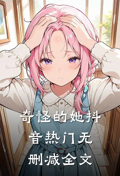 奇怪的她抖音热门无删减全文