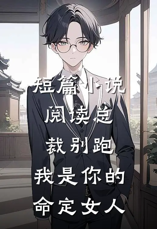 短篇小说阅读总裁别跑，我是你的命定女人