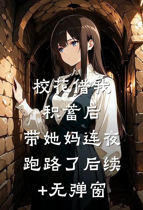 校花借我积蓄后，带她妈连夜跑路了后续+无弹窗