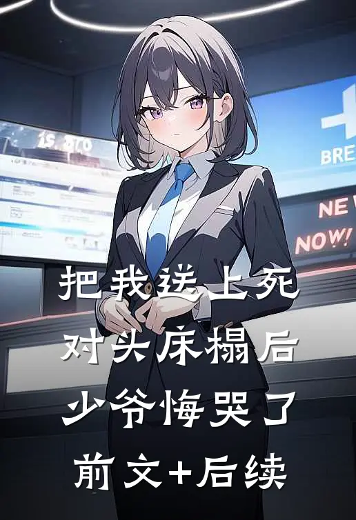 把我送上死对头床榻后，少爷悔哭了前文+后续