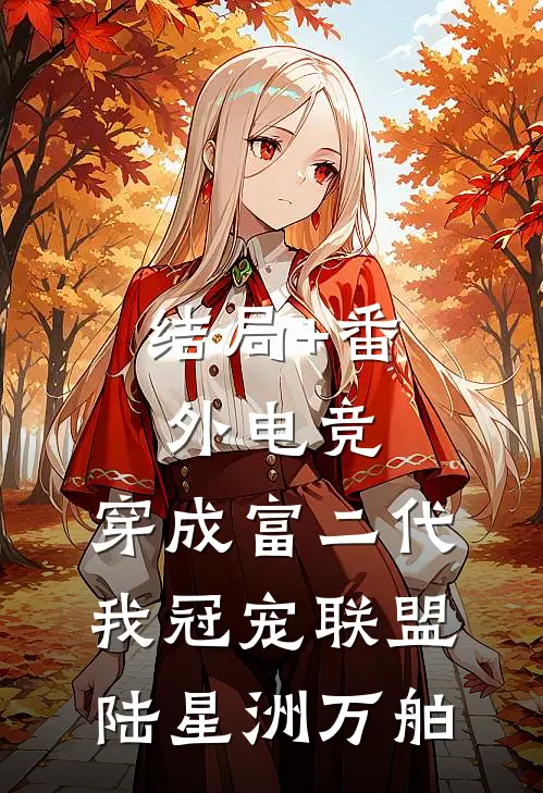 结局+番外电竞：穿成富二代我冠宠联盟陆星洲万舶