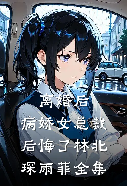离婚后，病娇女总裁后悔了林北琛雨菲 全集