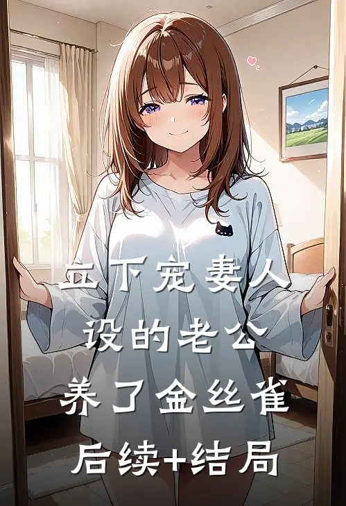 立下宠妻人设的老公，养了金丝雀后续+结局