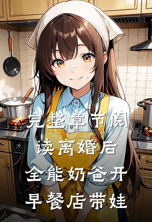 完整章节阅读离婚后，全能奶爸开早餐店带娃