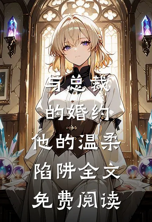 《与总裁的婚约：他的温柔陷阱》全文免费阅读