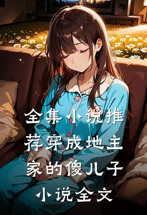 全集小说推荐穿成地主家的傻儿子小说全文