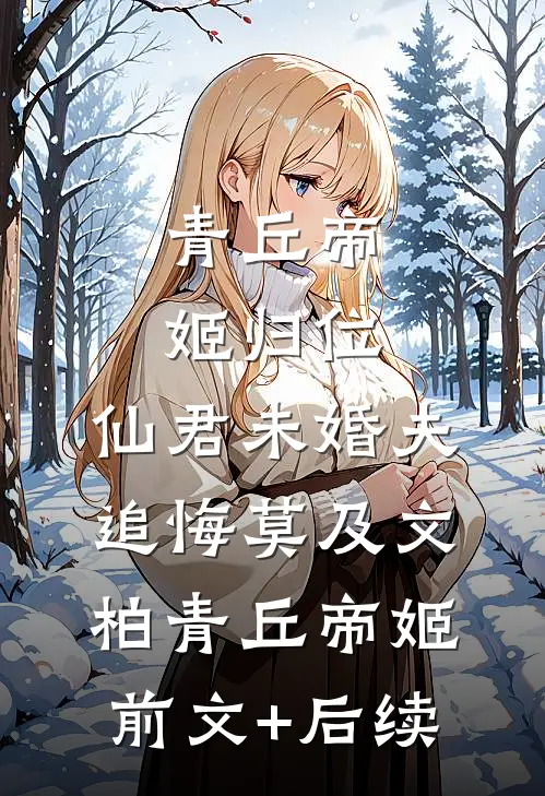 青丘帝姬归位，仙君未婚夫追悔莫及文柏青丘帝姬前文+后续