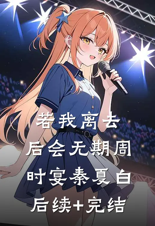 若我离去，后会无期周时宴秦夏白后续+完结