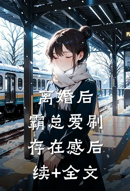 离婚后，霸总爱刷存在感后续+全文