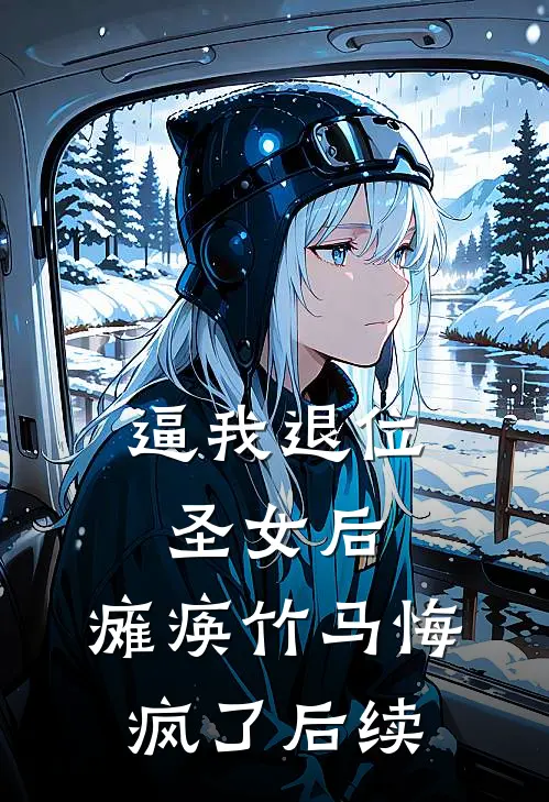 逼我退位圣女后，瘫痪竹马悔疯了后续